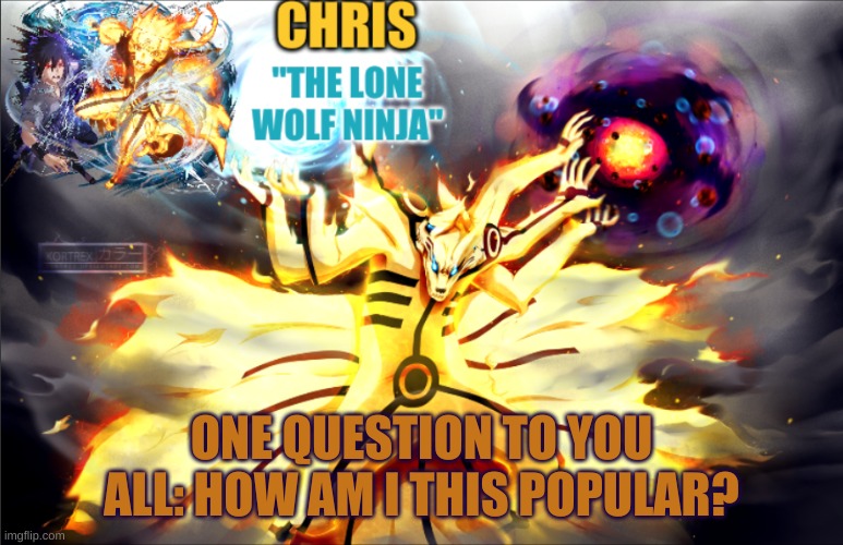 literally 50% of my images are shitposts- | ONE QUESTION TO YOU ALL: HOW AM I THIS POPULAR? | image tagged in naruto template | made w/ Imgflip meme maker