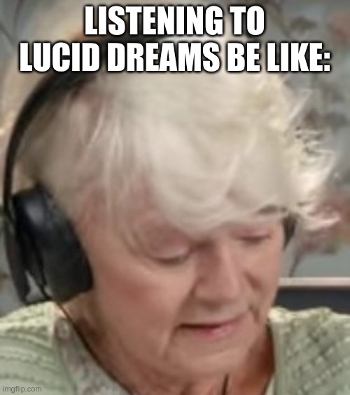 Listening to Lucid Dreams be like | LISTENING TO LUCID DREAMS BE LIKE: | image tagged in listening to lucid dreams be like | made w/ Imgflip meme maker