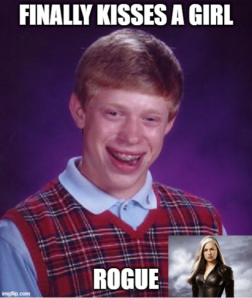 Bet She Sucked the Life Out of Him | FINALLY KISSES A GIRL; ROGUE | image tagged in memes,bad luck brian | made w/ Imgflip meme maker