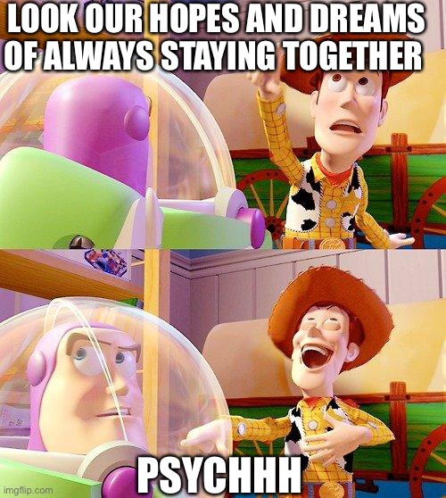 Buzz Look an Alien! | LOOK OUR HOPES AND DREAMS OF ALWAYS STAYING TOGETHER; PSYCHHH | image tagged in buzz look an alien | made w/ Imgflip meme maker
