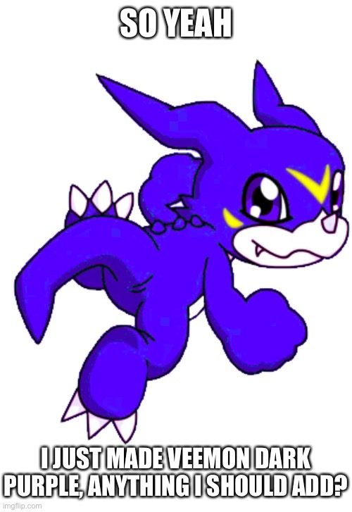 Im still working on it so I’m asking now | SO YEAH; I JUST MADE VEEMON DARK PURPLE, ANYTHING I SHOULD ADD? | made w/ Imgflip meme maker