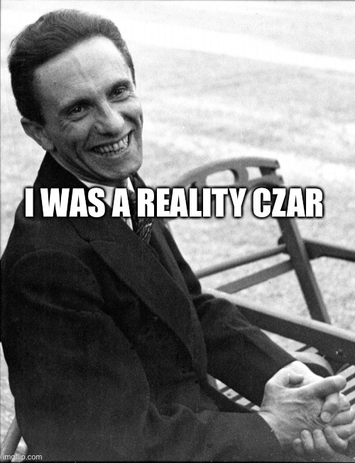 Reality Czar | I WAS A REALITY CZAR | image tagged in joseph goebbels | made w/ Imgflip meme maker