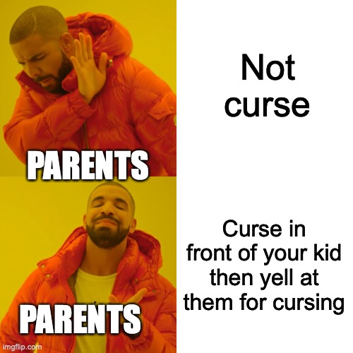 Drake Hotline Bling Meme | Not curse Curse in front of your kid then yell at them for cursing PARENTS PARENTS | image tagged in memes,drake hotline bling | made w/ Imgflip meme maker