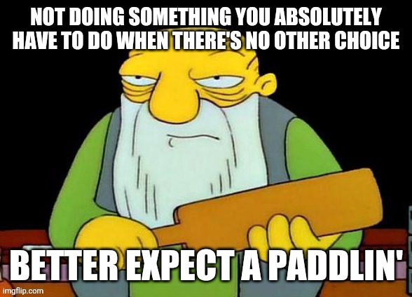I was right to do this repost - it's to remind everybody of what real life really is | image tagged in that's a paddlin',repost,memes,real life,life,reposts | made w/ Imgflip meme maker