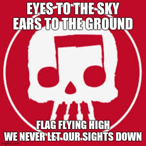 JT Music skull | EYES TO THE SKY
EARS TO THE GROUND; FLAG FLYING HIGH
WE NEVER LET OUR SIGHTS DOWN | image tagged in jt music skull | made w/ Imgflip meme maker