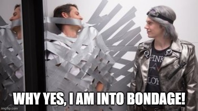 Quicksilver is a Freak | WHY YES, I AM INTO BONDAGE! | image tagged in xmen | made w/ Imgflip meme maker