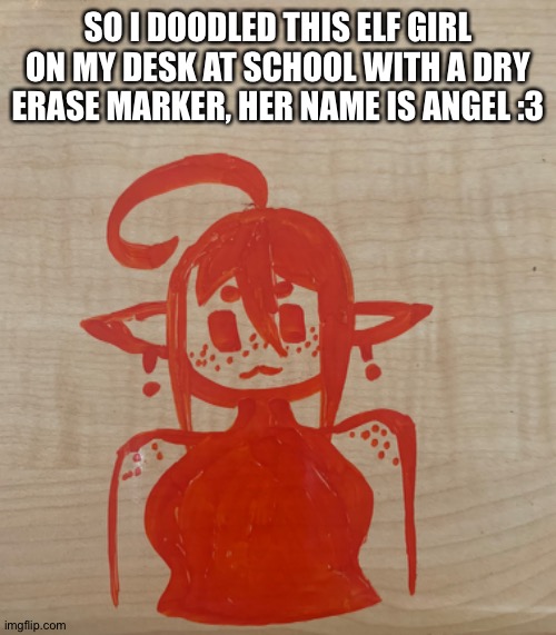 She be a wholesome mom friend :3 | SO I DOODLED THIS ELF GIRL ON MY DESK AT SCHOOL WITH A DRY ERASE MARKER, HER NAME IS ANGEL :3 | made w/ Imgflip meme maker