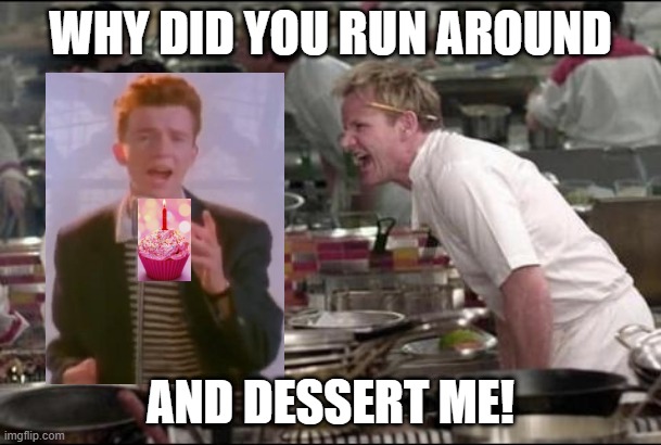 broken promise | WHY DID YOU RUN AROUND; AND DESSERT ME! | image tagged in memes,angry chef gordon ramsay | made w/ Imgflip meme maker