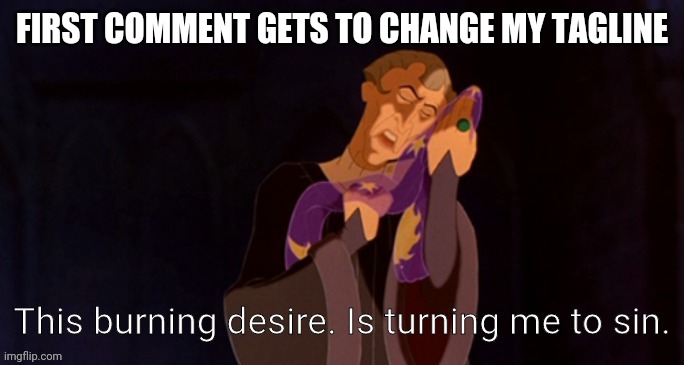 PLEASE SOMEONE CHANGE IT | FIRST COMMENT GETS TO CHANGE MY TAGLINE | image tagged in this burning desire is turning me to sin | made w/ Imgflip meme maker
