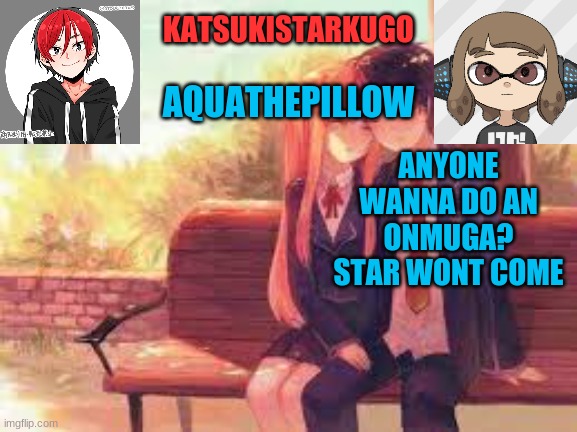 KatsukiStarkugoXAquathepillow | ANYONE WANNA DO AN ONMUGA? STAR WONT COME | image tagged in katsukistarkugoxaquathepillow | made w/ Imgflip meme maker