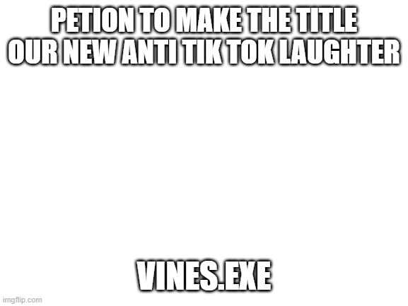https://youtu.be/QvPRohpzaN0       link | PETION TO MAKE THE TITLE OUR NEW ANTI TIK TOK LAUGHTER; VINES.EXE | image tagged in tik tok,is,the,worst,burn it,with lava | made w/ Imgflip meme maker