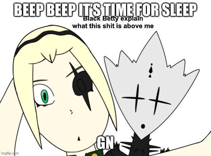 Black Betty explain what this shit is above me | BEEP BEEP IT’S TIME FOR SLEEP; GN | image tagged in black betty explain what this shit is above me | made w/ Imgflip meme maker