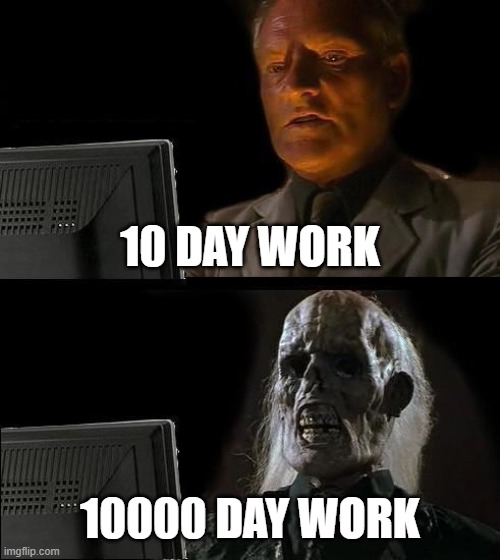 I'll Just Wait Here | 10 DAY WORK; 10000 DAY WORK | image tagged in memes,i'll just wait here | made w/ Imgflip meme maker