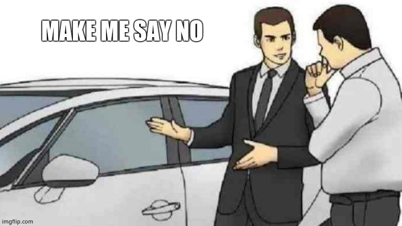 Car Salesman Slaps Roof Of Car | MAKE ME SAY NO | image tagged in memes,car salesman slaps roof of car | made w/ Imgflip meme maker