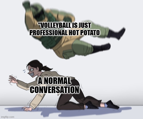 Professional Hot Potato | "VOLLEYBALL IS JUST PROFESSIONAL HOT POTATO; A NORMAL CONVERSATION | image tagged in rainbow six - fuze the hostage,shower thoughts,funny meme | made w/ Imgflip meme maker