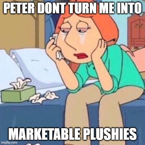 Peter, don't turn me into marketable plushies | PETER DONT TURN ME INTO; MARKETABLE PLUSHIES | image tagged in lois griffin family guy,crying,peter griffin,family guy | made w/ Imgflip meme maker