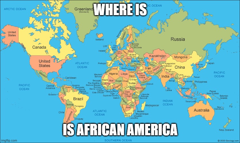 world | WHERE IS; IS AFRICAN AMERICA | image tagged in world | made w/ Imgflip meme maker
