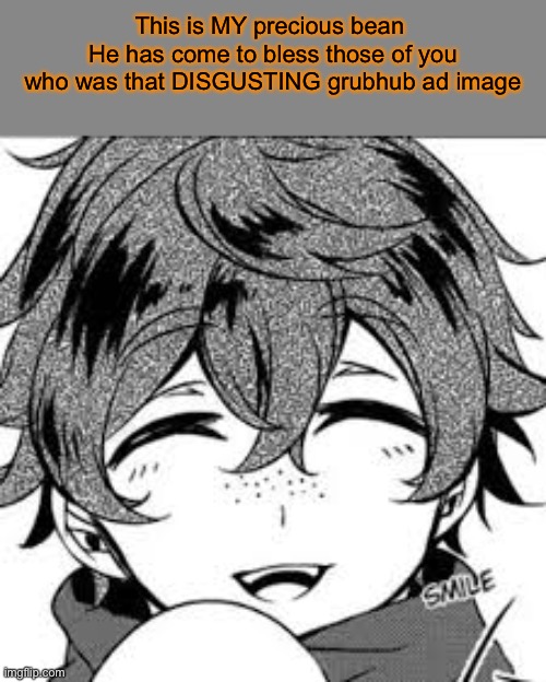 This is MY precious bean 
He has come to bless those of you who was that DISGUSTING grubhub ad image | made w/ Imgflip meme maker