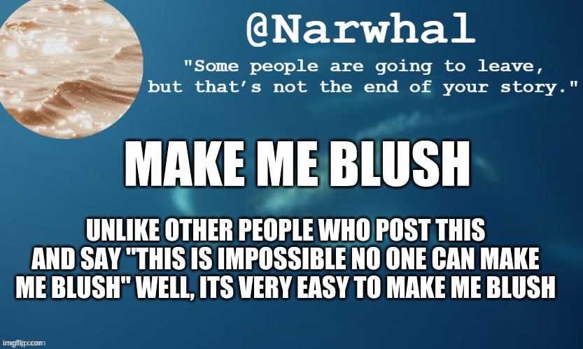 and im already flustered, and horny, so dew it | MAKE ME BLUSH; UNLIKE OTHER PEOPLE WHO POST THIS AND SAY "THIS IS IMPOSSIBLE NO ONE CAN MAKE ME BLUSH" WELL, ITS VERY EASY TO MAKE ME BLUSH | image tagged in narwhal annoucemnet temp 9 | made w/ Imgflip meme maker