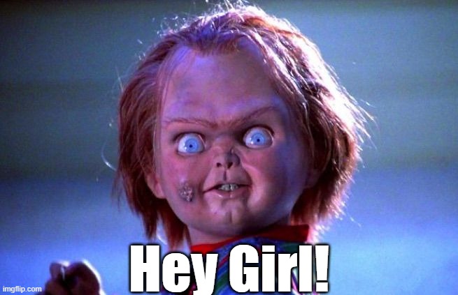 Chucky | Hey Girl! | image tagged in chucky | made w/ Imgflip meme maker
