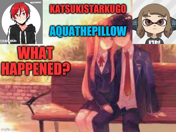 KatsukiStarkugoXAquathepillow | WHAT HAPPENED? | image tagged in katsukistarkugoxaquathepillow | made w/ Imgflip meme maker