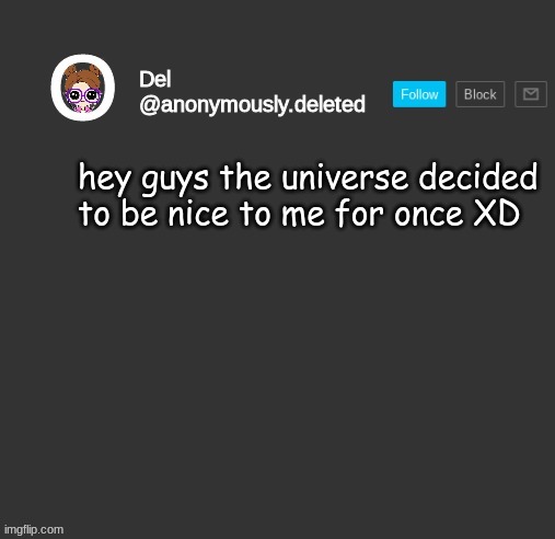 Del Announcement | hey guys the universe decided to be nice to me for once XD | image tagged in del announcement | made w/ Imgflip meme maker