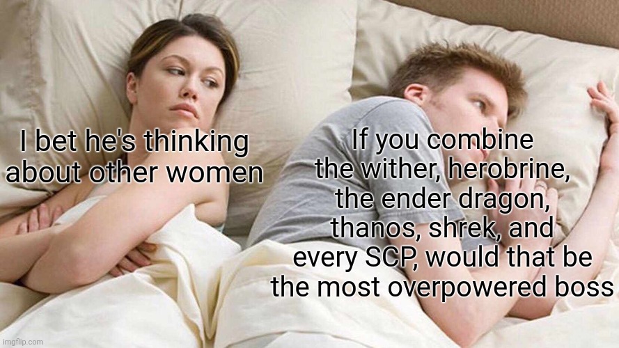 SCP Herowitherdragothanoshrek | If you combine the wither, herobrine, the ender dragon, thanos, shrek, and every SCP, would that be the most overpowered boss; I bet he's thinking about other women | image tagged in memes,i bet he's thinking about other women | made w/ Imgflip meme maker