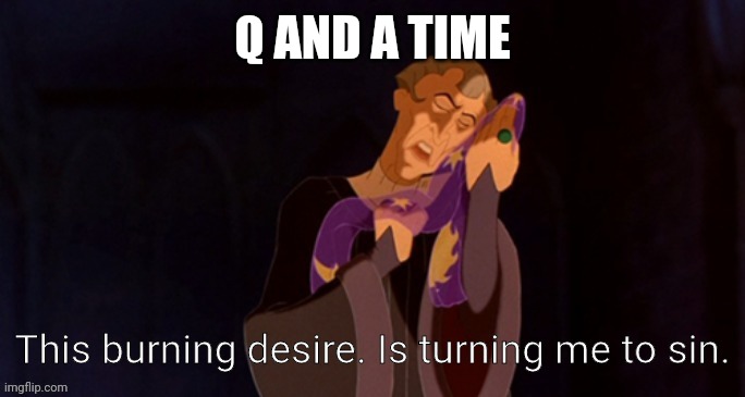 This burning desire. Is turning me to sin. | Q AND A TIME | image tagged in this burning desire is turning me to sin | made w/ Imgflip meme maker