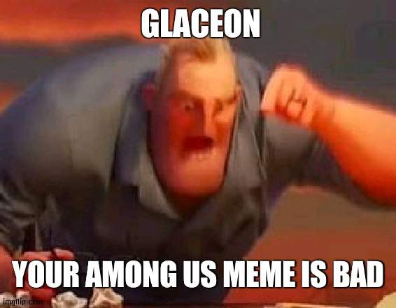 Why did you reapprove it FOR REAL WHY | GLACEON; YOUR AMONG US MEME IS BAD | image tagged in mr incredible mad,inappropriate | made w/ Imgflip meme maker