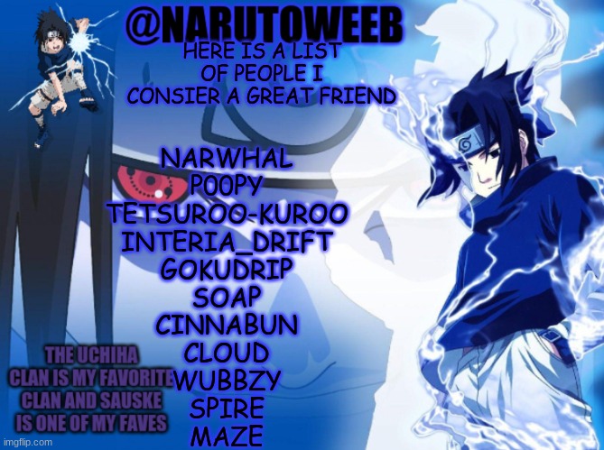 le new peep squad is my latest image | HERE IS A LIST OF PEOPLE I CONSIER A GREAT FRIEND; NARWHAL
P00PY
TETSUROO-KUROO
INTERIA_DRIFT
GOKUDRIP
SOAP
CINNABUN
CLOUD
WUBBZY
SPIRE
MAZE | made w/ Imgflip meme maker