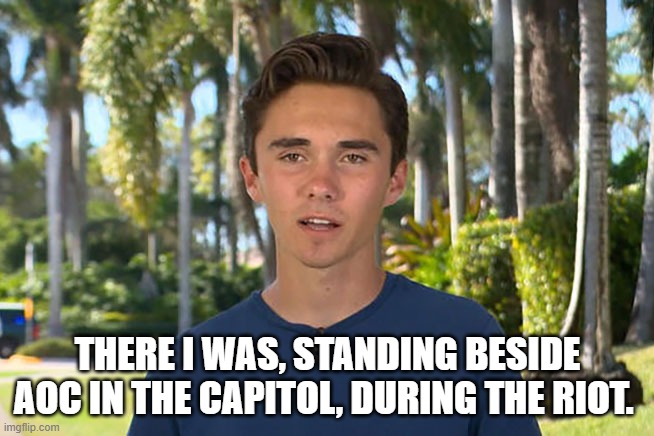 David Hogg | THERE I WAS, STANDING BESIDE AOC IN THE CAPITOL, DURING THE RIOT. | image tagged in david hogg | made w/ Imgflip meme maker