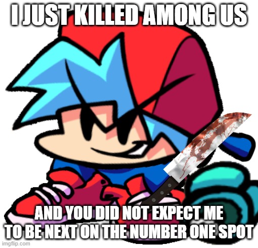 Among us was killed | I JUST KILLED AMONG US; AND YOU DID NOT EXPECT ME TO BE NEXT ON THE NUMBER ONE SPOT | image tagged in friday night | made w/ Imgflip meme maker