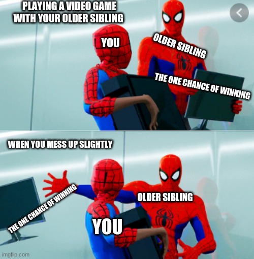 Playing vid games with older sibling be like- | PLAYING A VIDEO GAME WITH YOUR OLDER SIBLING; YOU; OLDER SIBLING; THE ONE CHANCE OF WINNING; WHEN YOU MESS UP SLIGHTLY; OLDER SIBLING; THE ONE CHANCE OF WINNING; YOU | image tagged in spiderman,spiderman peter parker,yeet | made w/ Imgflip meme maker