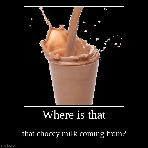 Have some Choccy Milk | image tagged in funny,demotivationals,choccy milk | made w/ Imgflip demotivational maker