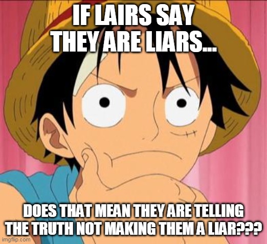 bruh | IF LAIRS SAY THEY ARE LIARS... DOES THAT MEAN THEY ARE TELLING THE TRUTH NOT MAKING THEM A LIAR??? | image tagged in luffy focused | made w/ Imgflip meme maker