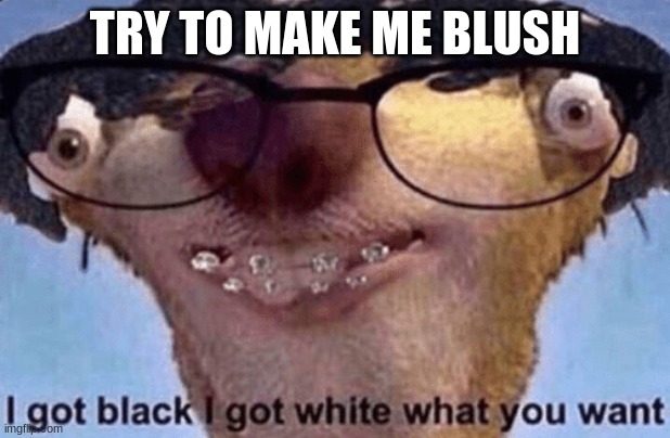 :D | TRY TO MAKE ME BLUSH | image tagged in sid the sloth | made w/ Imgflip meme maker