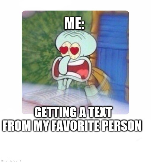 When that one person texts | ME:; GETTING A TEXT FROM MY FAVORITE PERSON | image tagged in when that one person texts | made w/ Imgflip meme maker