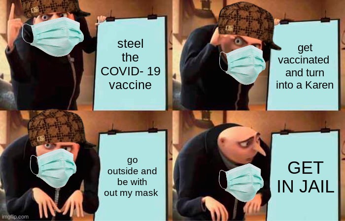 Gru's Plan | steel the COVID- 19 vaccine; get vaccinated  and turn into a Karen; go outside and be with out my mask; GET IN JAIL | image tagged in memes,gru's plan | made w/ Imgflip meme maker