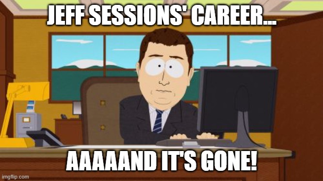 When your boss is vindictive | JEFF SESSIONS' CAREER... AAAAAND IT'S GONE! | image tagged in memes,aaaaand its gone,jeff sessions,donald trump you're fired,betrayed,republicans | made w/ Imgflip meme maker