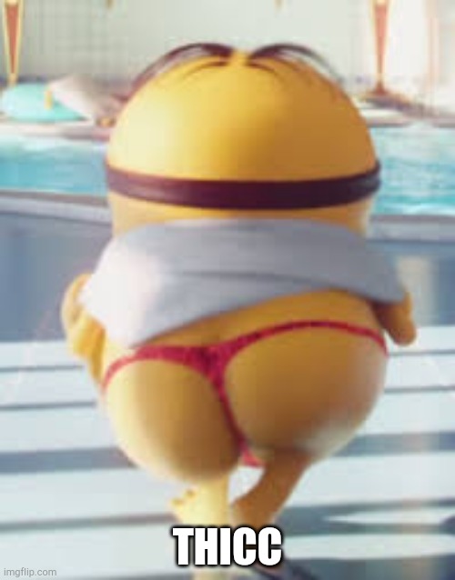 Thicc Minion | THICC | image tagged in thicc minion | made w/ Imgflip meme maker