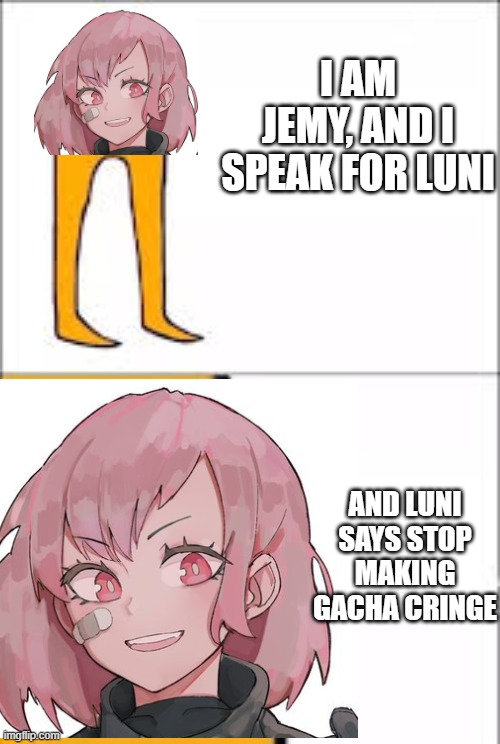 I SPEAK FOR LUNI | I AM JEMY, AND I SPEAK FOR LUNI; AND LUNI SAYS STOP MAKING GACHA CRINGE | image tagged in lorax format | made w/ Imgflip meme maker