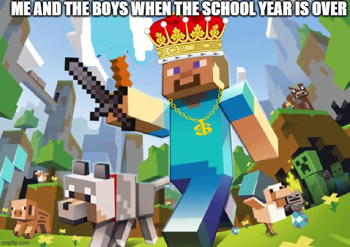Minecraft  | ME AND THE BOYS WHEN THE SCHOOL YEAR IS OVER | image tagged in minecraft | made w/ Imgflip meme maker