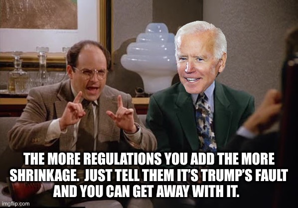 Costanza and Biden | THE MORE REGULATIONS YOU ADD THE MORE
 SHRINKAGE.  JUST TELL THEM IT’S TRUMP’S FAULT 
AND YOU CAN GET AWAY WITH IT. | image tagged in costanza and biden | made w/ Imgflip meme maker