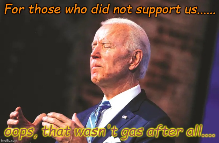 Here comes the orator with his teleprompter words and drop of BS. | For those who did not support us...... oops, that wasn't gas after all.... | image tagged in biden squeeze | made w/ Imgflip meme maker