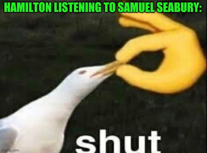 Lol | HAMILTON LISTENING TO SAMUEL SEABURY: | image tagged in shut,funny,hamilton,memes,history,musicals | made w/ Imgflip meme maker