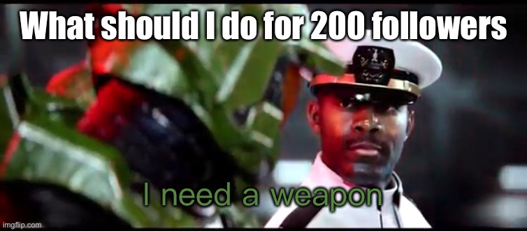 Hmmm | What should I do for 200 followers | image tagged in i need a weapon halo 2a | made w/ Imgflip meme maker