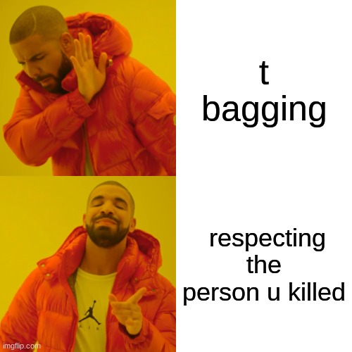 Drake Hotline Bling | t bagging; respecting the person u killed | image tagged in memes,drake hotline bling | made w/ Imgflip meme maker