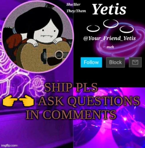 pls | SHIP PLS 👉👈 ASK QUESTIONS IN COMMENTS | image tagged in yetis vibes,single,announcement | made w/ Imgflip meme maker