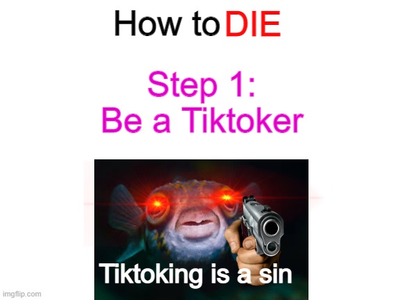 Tiktoking is a sin | DIE; How to; Step 1:
Be a Tiktoker; Tiktoking is a sin | image tagged in blank white template,tik tok sucks | made w/ Imgflip meme maker
