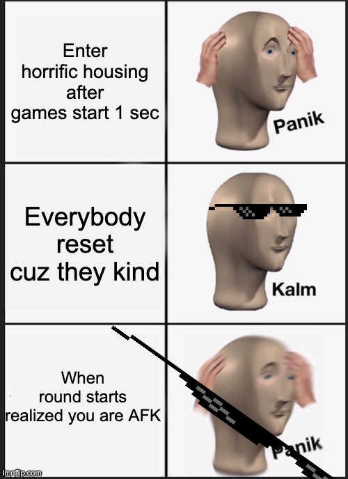 Horrific housing moments | Enter horrific housing after games start 1 sec; Everybody reset cuz they kind; When round starts realized you are AFK | image tagged in memes,panik kalm panik | made w/ Imgflip meme maker